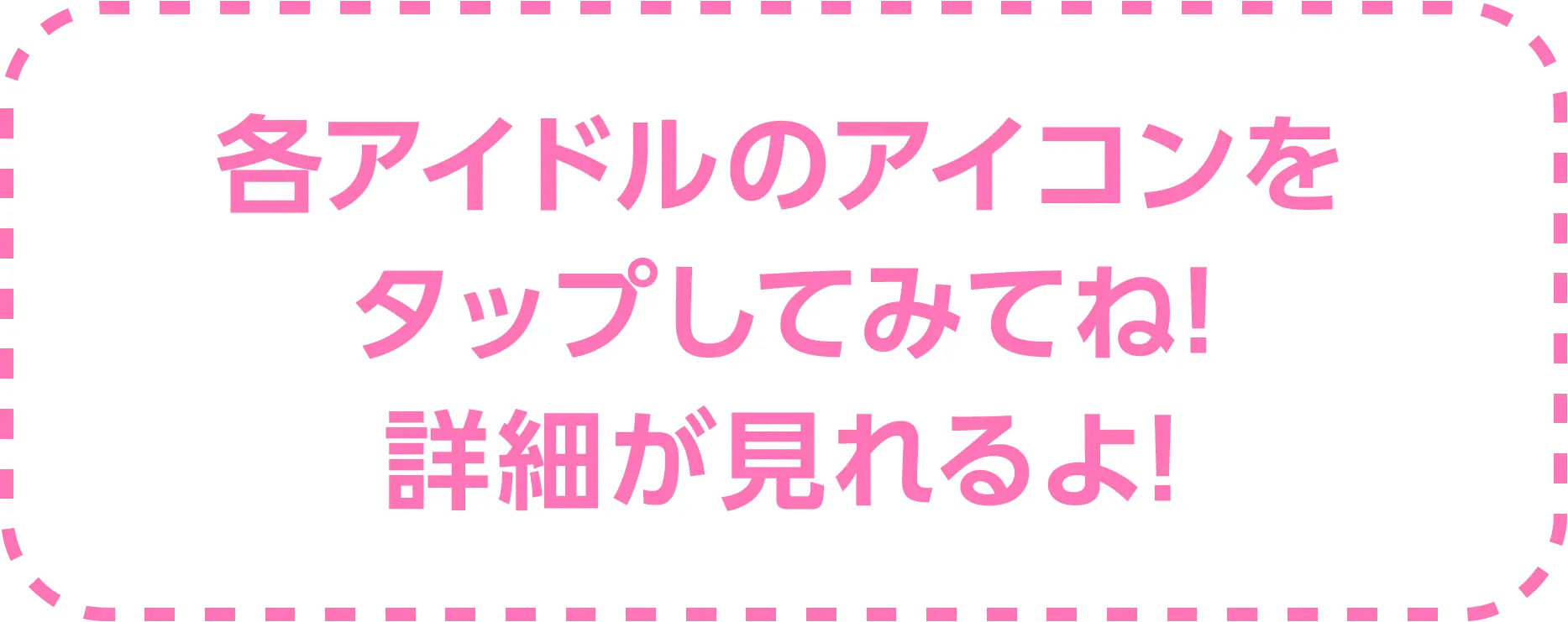 各アイドルのアイコンをタップしてみてね！詳細が見れるよ!